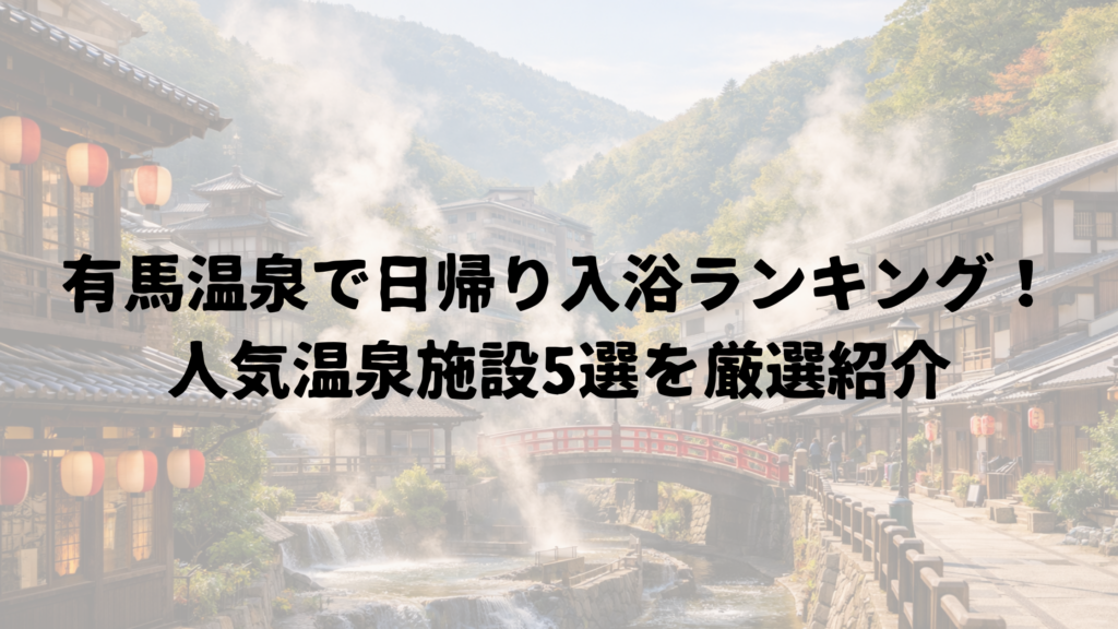 有馬温泉で日帰り入浴ランキング！人気温泉施設5選を厳選紹介