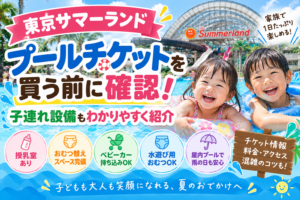 【東京サマーランド】チケットを買う前に確認!子連れ設備もわかりやすく紹介